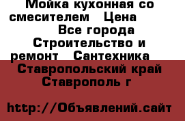 Мойка кухонная со смесителем › Цена ­ 2 000 - Все города Строительство и ремонт » Сантехника   . Ставропольский край,Ставрополь г.